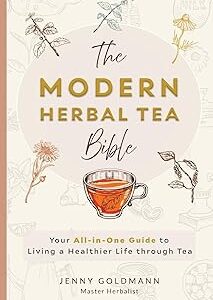 The Modern Herbal Tea Bible: The Essential Herbal Tea Guide Book: Over 100 Recipes & Remedies for Beginners