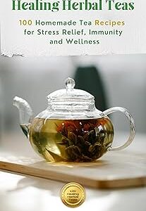 Healing Herbal Teas: 100 Homemade Tea Recipes for Stress Relief, Immunity, and Wellness (Healthy Life Book 1)