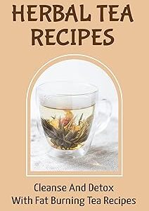 Herbal Tea Recipes: Cleanse And Detox With Fat Burning Tea Recipes
