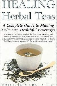 Healing Herbal Teas: A Complete Guide to Making Delicious, Healthful Beverages