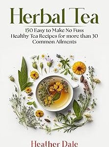 Herbal Tea: 150 easy to make healthy tea recipes for more than 30 common ailments (The Ultimate Herbal Remedy Collection: History, Growth, and Health Book 5)